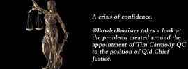 A crisis of confidence. @BowlerBarrister takes a look at the problems created around the appointment of Tim Carmody QC to the position of Qld Chief Justice.
